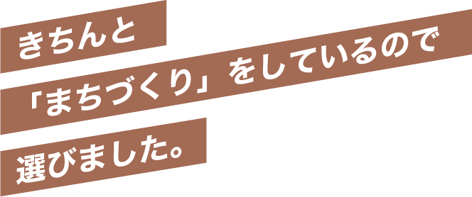 きちんと「まちづくり」をしているので選びました。