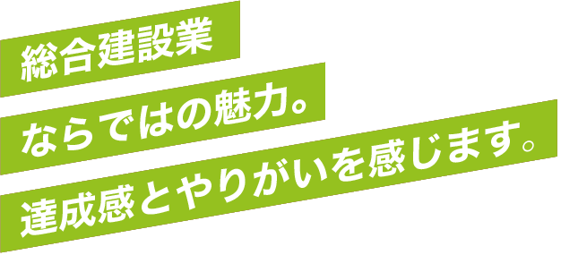 総合建設業ならではの魅力。達成感とやりがいを感じます。