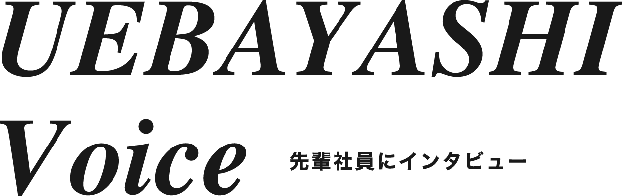 UEBAYASHI Voice 先輩社員にインタビュー